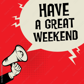 Have a Great Weekend Have a Great Weekend
