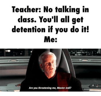 Teacher No Talking in Class You'll All Get Detention if You Do It ...